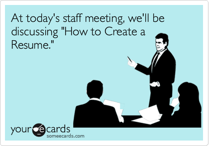 At today's staff meeting, we'll be discussing "How to Create a
Resume."
