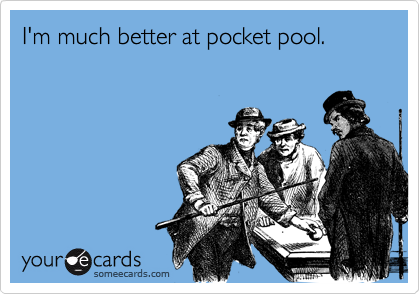 I'm much better at pocket pool.