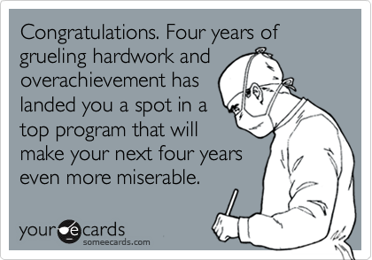 Congratulations. Four years of grueling hardwork andoverachievement haslanded you a spot in atop program that willmake your next four yearseven more miserable.