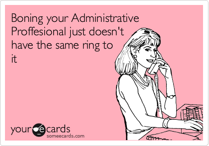 Boning your Administrative Proffesional just doesn't
have the same ring to
it