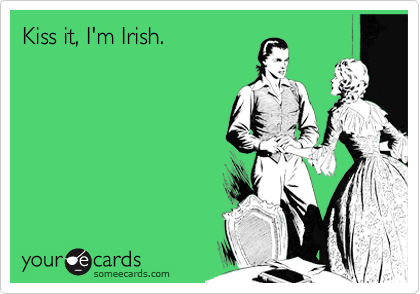 Kiss it, I'm Irish.