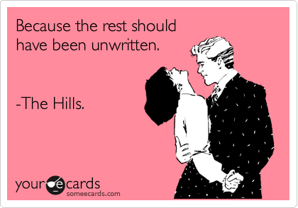 Because the rest should
have been unwritten.


-The Hills.