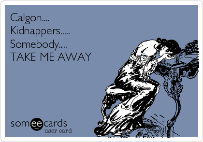 Calgon Kidnappers Somebody Take Me Away Cry For Help Ecard