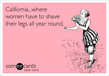 California...where
women have to shave
their legs all year round.