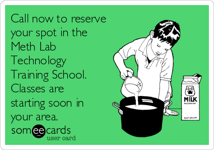 Call now to reserve
your spot in the
Meth Lab
Technology
Training School. 
Classes are
starting soon in
your area.