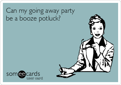Can my going away party
be a booze potluck?