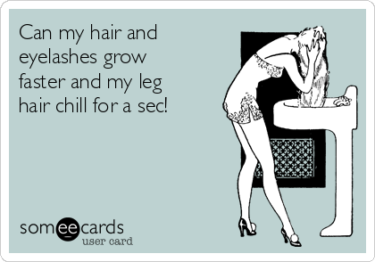Can my hair and
eyelashes grow
faster and my leg
hair chill for a sec!
