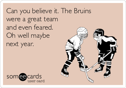 Can you believe it. The Bruins
were a great team
and even feared.
Oh well maybe
next year. 