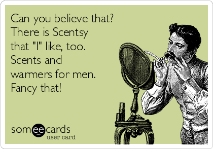 Can you believe that?
There is Scentsy
that "I" like, too. 
Scents and
warmers for men.
Fancy that!
