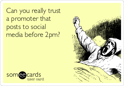 Can you really trust
a promoter that
posts to social
media before 2pm?