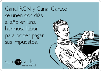 Canal RCN y Canal Caracol
se unen dos días
al año en una
hermosa labor
para poder pagar
sus impuestos.