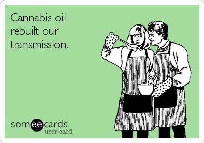Cannabis oil
rebuilt our
transmission. 
