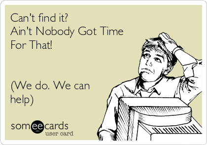 Can't find it?
Ain't Nobody Got Time
For That!


(We do. We can
help)