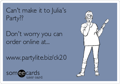 Can't make it to Julia's
Party??

Don't worry you can
order online at...

www.partylite.biz/ck20