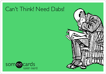 Can't Think! Need Dabs!