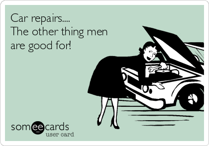 Car repairs.... 
The other thing men
are good for!