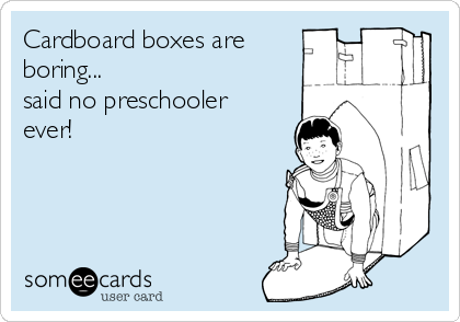 Cardboard boxes are 
boring...
said no preschooler
ever!