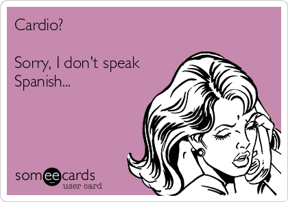Cardio?

Sorry, I don't speak
Spanish...