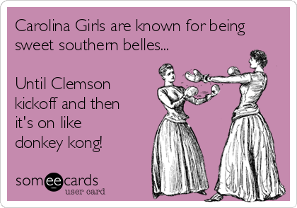 Carolina Girls are known for being
sweet southern belles...

Until Clemson
kickoff and then
it's on like
donkey kong!
