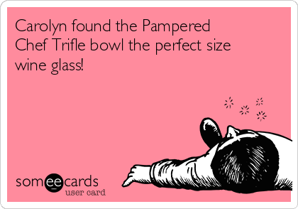 Carolyn found the Pampered
Chef Trifle bowl the perfect size
wine glass!