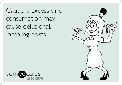 Caution. Excess vino
consumption may
cause delusional,
rambling posts. 