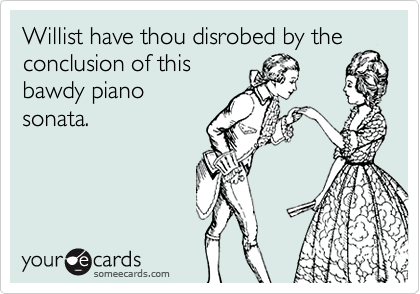 Willist have thou disrobed by the
conclusion of this
bawdy piano 
sonata.