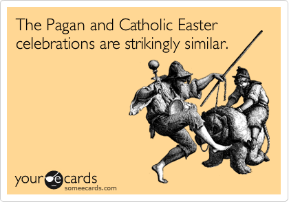 The Pagan and Catholic Easter celebrations are strikingly similar.