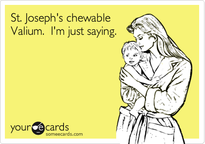 St. Joseph's chewable
Valium.  I'm just saying.