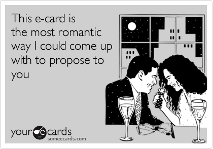 This e-card isthe most romanticway I could come upwith to propose toyou