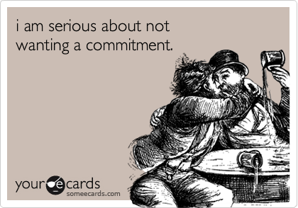i am serious about not
wanting a commitment.
