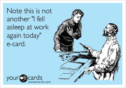 Note this is not
another "I fell
asleep at work
again today"
e-card.