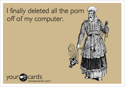 I finally deleted all the pornoff of my computer.