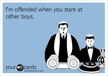 I'm offended when you stare at other boys.