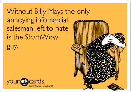Without Billy Mays the only annoying infomercial
salesman left to hate
is the ShamWow
guy.