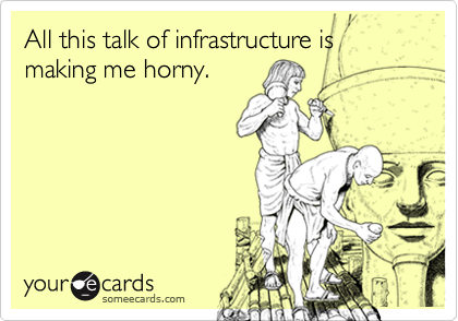 All this talk of infrastructure is making me horny.