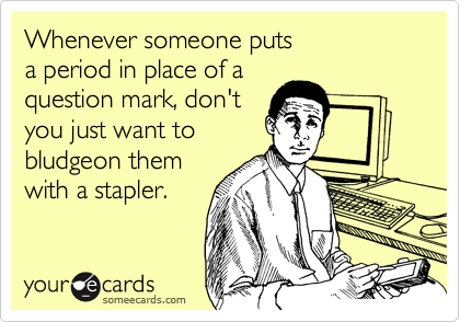 Whenever someone puts 
a period in place of a
question mark, don't
you just want to
bludgeon them
with a stapler.
