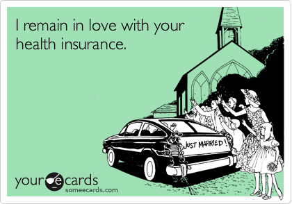 I remain in love with your
health insurance.