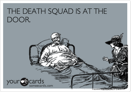 THE DEATH SQUAD IS AT THE DOOR.