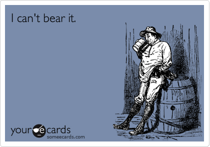 I can't bear it.