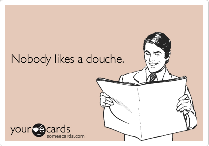 


Nobody likes a douche. 