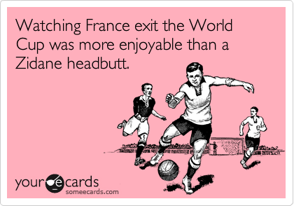 Watching France exit the World Cup was more enjoyable than a Zidane headbutt.