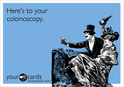 Here's to your
colonoscopy.