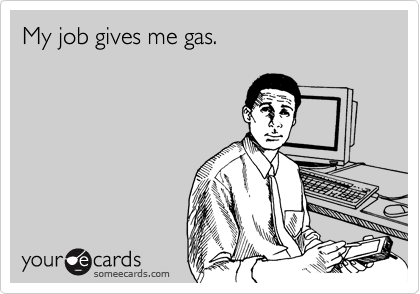 My job gives me gas.
