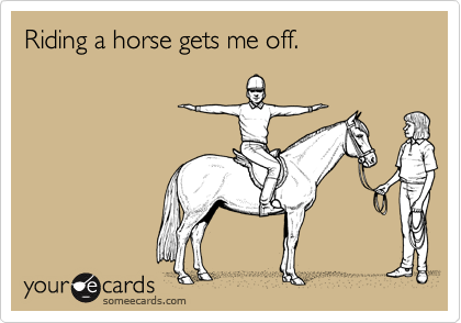 Riding a horse gets me off.