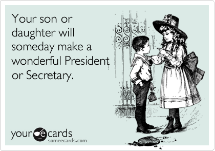 Your son ordaughter willsomeday make a wonderful Presidentor Secretary.