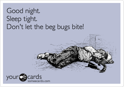 Good night.                     
Sleep tight.                      
Don't let the beg bugs bite! 