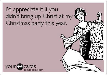 I'd appreciate it if you didn't bring up Christ at my Christmas party this year.