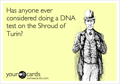 Has anyone everconsidered doing a DNAtest on the Shroud ofTurin?