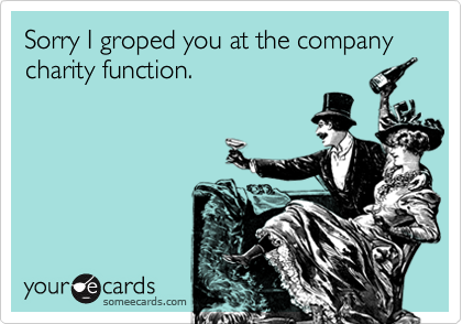 Sorry I groped you at the company charity function.