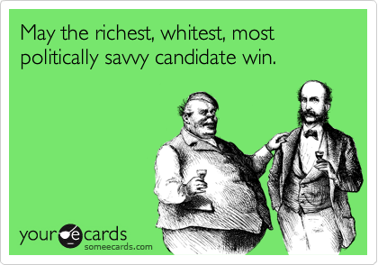May the richest, whitest, most politically savvy candidate win.